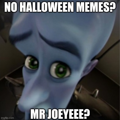 Megamind peeking | NO HALLOWEEN MEMES? MR JOEYEEE? | image tagged in megamind peeking | made w/ Imgflip meme maker