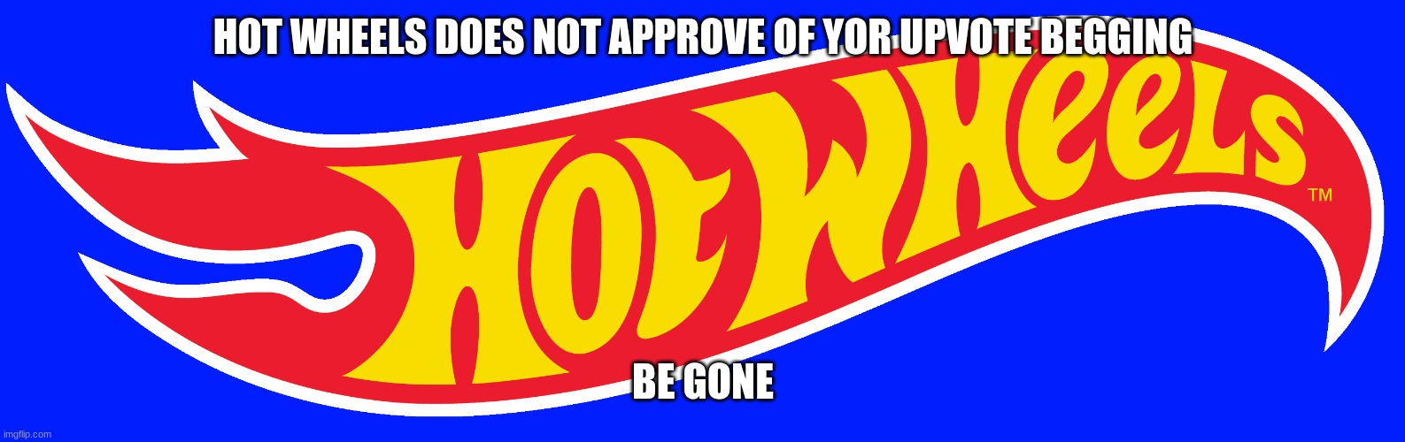 HOT WHEELS DOES NOT APPROVE OF YOR UPVOTE BEGGING BE GONE | made w/ Imgflip meme maker