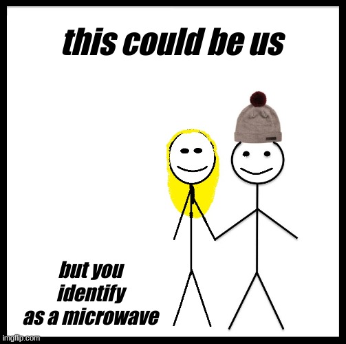 I'm only attracted to refrigerators. | this could be us; but you identify as a microwave | made w/ Imgflip meme maker