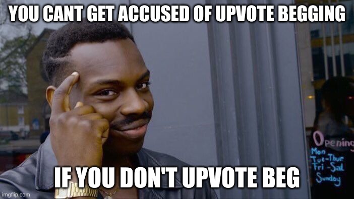 Upvote begging | YOU CANT GET ACCUSED OF UPVOTE BEGGING; IF YOU DON'T UPVOTE BEG | image tagged in memes,roll safe think about it | made w/ Imgflip meme maker