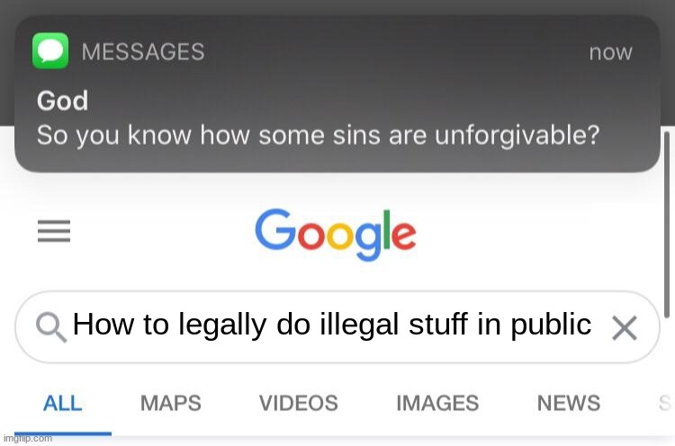 God... No | How to legally do illegal stuff in public | image tagged in so you know how some sins are unforgivable | made w/ Imgflip meme maker