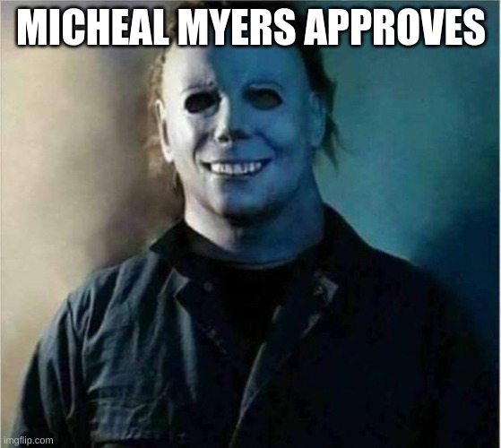 Micheal Myers Weekend | MICHEAL MYERS APPROVES | image tagged in micheal myers weekend | made w/ Imgflip meme maker