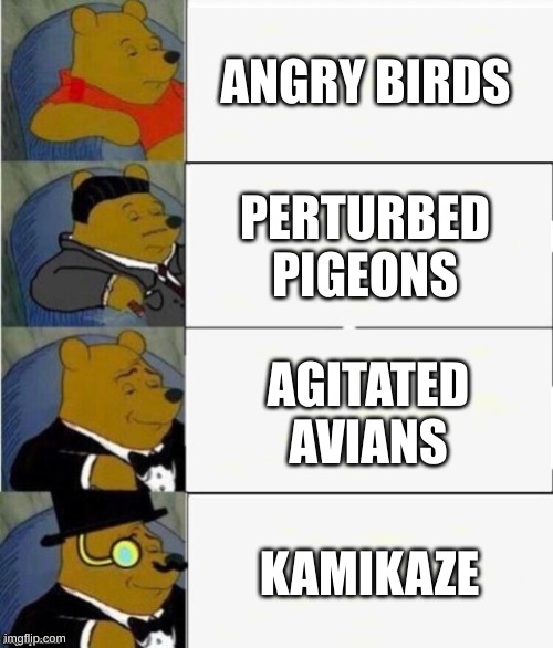 It's true | ANGRY BIRDS; PERTURBED PIGEONS; AGITATED AVIANS; KAMIKAZE | image tagged in tuxedo winnie the pooh 4 panel,realistic red angry birds | made w/ Imgflip meme maker