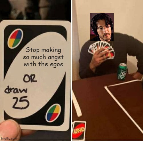 UNO Draw 25 Cards | Stop making so much angst with the egos | image tagged in memes,uno draw 25 cards,markiplier,markiplier egos | made w/ Imgflip meme maker