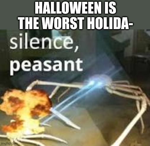 spooky month is superior | HALLOWEEN IS THE WORST HOLIDA- | image tagged in spooktober,silence crab | made w/ Imgflip meme maker