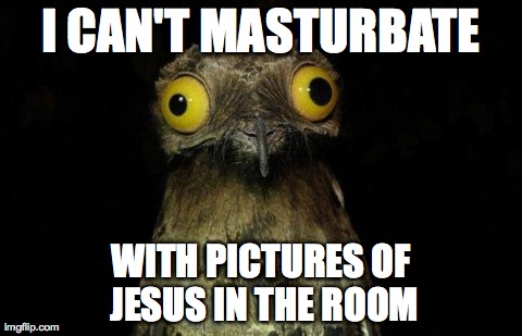 Weird Stuff I Do Potoo Meme | I CAN'T MASTURBATE WITH PICTURES OF JESUS IN THE ROOM | image tagged in memes,weird stuff i do potoo | made w/ Imgflip meme maker