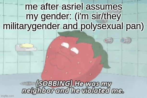 . | me after asriel assumes my gender: (i'm sir/they militarygender and polysexual pan) | image tagged in i got violated,daniels | made w/ Imgflip meme maker