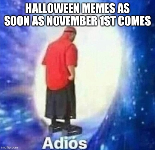 They be leaving |  HALLOWEEN MEMES AS SOON AS NOVEMBER 1ST COMES | image tagged in adios | made w/ Imgflip meme maker