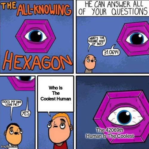 YES | Who Is The Coolest Human; The 42069th Human Is The Coolest | image tagged in all knowing hexagon original | made w/ Imgflip meme maker