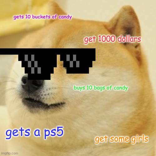 Doge | gets 10 buckets of candy; get 1000 dollars; buys 10 bags of candy; gets a ps5; get some girls | image tagged in memes,doge | made w/ Imgflip meme maker