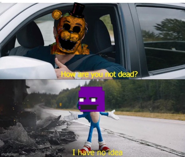 afton how are you not dead | image tagged in sonic how are you not dead,fnaf,funny memes,golden freddy | made w/ Imgflip meme maker