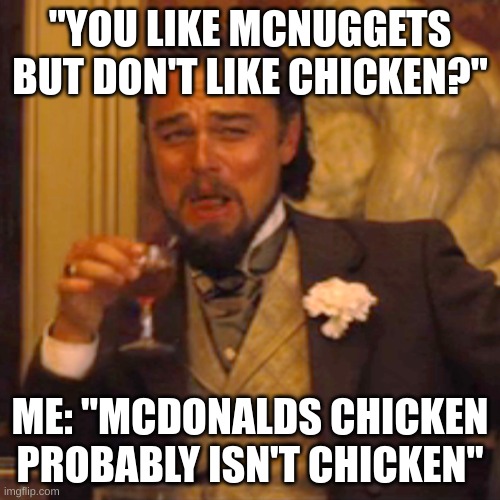 Laughing Leo | "YOU LIKE MCNUGGETS BUT DON'T LIKE CHICKEN?"; ME: "MCDONALDS CHICKEN PROBABLY ISN'T CHICKEN" | image tagged in memes,laughing leo | made w/ Imgflip meme maker