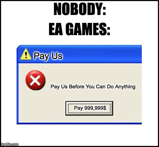 Ea Games | EA GAMES:; NOBODY:; Pay Us; Pay Us Before You Can Do Anything; Pay 999,999$ | image tagged in memes | made w/ Imgflip meme maker
