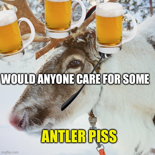Reindeer Telemarketer | WOULD ANYONE CARE FOR SOME; ANTLER PISS | image tagged in reindeer telemarketer | made w/ Imgflip meme maker