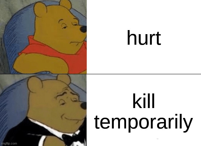 Tuxedo Winnie The Pooh Meme | hurt; kill temporarily | image tagged in memes,tuxedo winnie the pooh | made w/ Imgflip meme maker