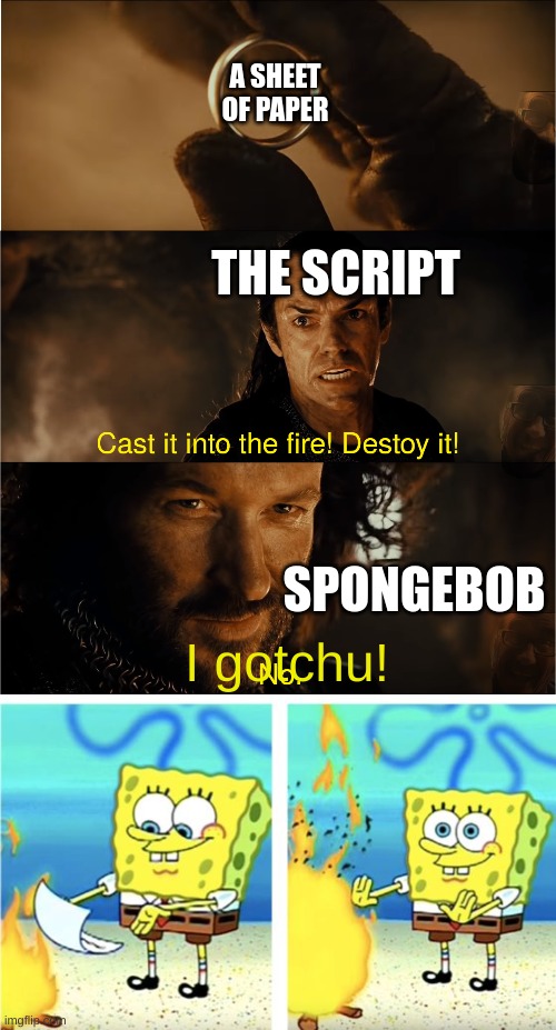 Did anyone notice it sayd "Destoy it" instead of "Destroy it"? | A SHEET OF PAPER; THE SCRIPT; SPONGEBOB; I gotchu! | image tagged in cast it into the fire,spongebob burning paper,spongebob,cast it in the fire,destroy it,lotr | made w/ Imgflip meme maker