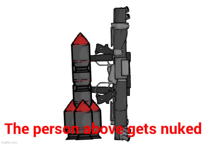 The person above gets nuked | image tagged in the person above gets nuked | made w/ Imgflip meme maker
