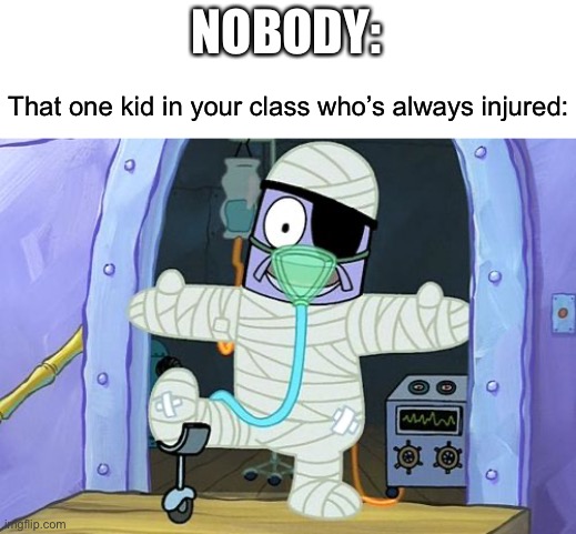 Injury Spongebob | NOBODY:; That one kid in your class who’s always injured: | image tagged in injury spongebob,injury,broken leg,school,class | made w/ Imgflip meme maker