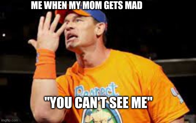 JOHN CENA | ME WHEN MY MOM GETS MAD; "YOU CAN'T SEE ME" | image tagged in john cena | made w/ Imgflip meme maker