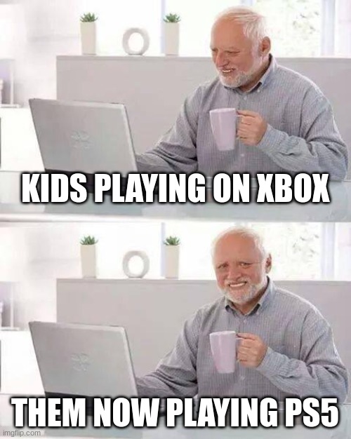 Hide the Pain Harold Meme | KIDS PLAYING ON XBOX; THEM NOW PLAYING PS5 | image tagged in memes,hide the pain harold | made w/ Imgflip meme maker