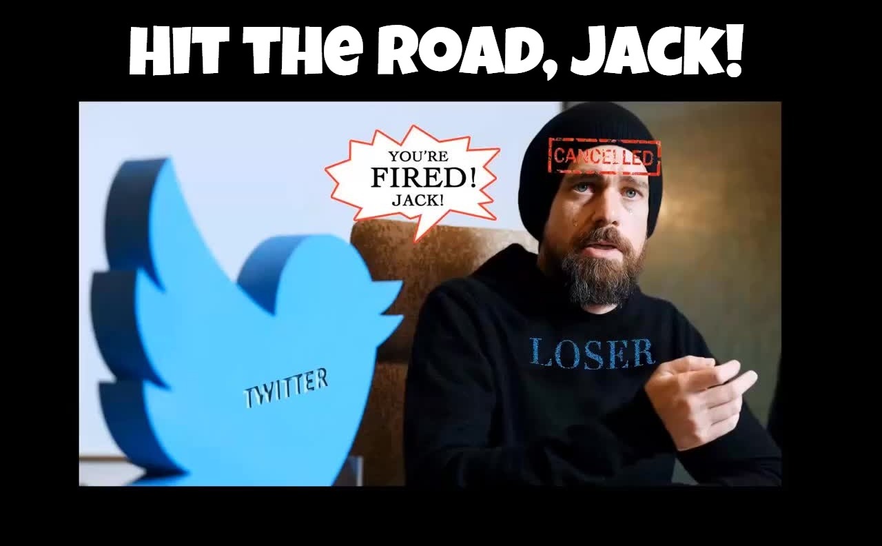 Hit the Road, Jack! |  Hit the Road, Jack! | image tagged in you're fired,biggest loser,cancelled,cancel culture,jack dorsey,triggered liberal | made w/ Imgflip meme maker