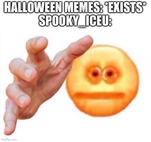 Ye | HALLOWEEN MEMES: *EXISTS*
SPOOKY_ICEU: | image tagged in cursed emoji hand grabbing,funny memes,funny | made w/ Imgflip meme maker