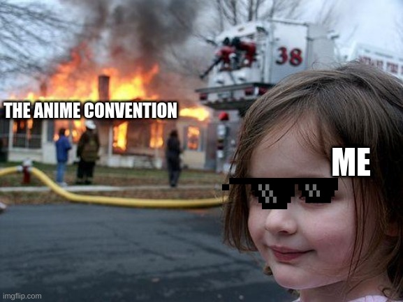 YES i kill anime lovers | THE ANIME CONVENTION; ME | image tagged in memes,disaster girl | made w/ Imgflip meme maker