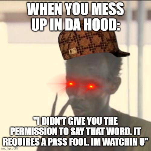 Got no N word pass? | WHEN YOU MESS UP IN DA HOOD:; "I DIDN'T GIVE YOU THE PERMISSION TO SAY THAT WORD. IT REQUIRES A PASS FOOL. IM WATCHIN U" | image tagged in memes,look at me,n word | made w/ Imgflip meme maker