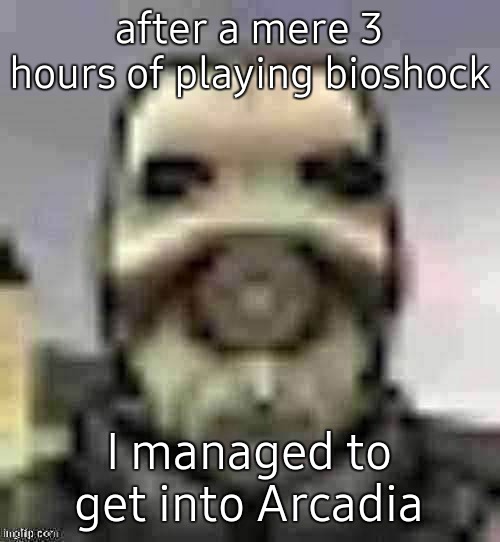 4th area of the game, 2 bosses and 3 big daddies down so far | after a mere 3 hours of playing bioshock; I managed to get into Arcadia | image tagged in peak content | made w/ Imgflip meme maker
