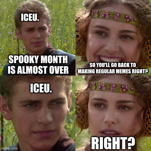 He has the plans for next halloween | ICEU. SPOOKY MONTH IS ALMOST OVER; SO YOU'LL GO BACK TO MAKING REGULAR MEMES RIGHT? ICEU. RIGHT? | image tagged in anakin padme 4 panel,spooky month,iceu,memes,halloween | made w/ Imgflip meme maker