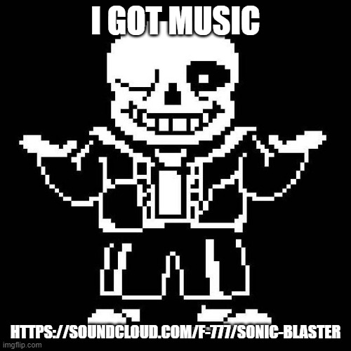 https://soundcloud.com/f-777/sonic-blaster | I GOT MUSIC; HTTPS://SOUNDCLOUD.COM/F-777/SONIC-BLASTER | image tagged in sans undertale | made w/ Imgflip meme maker