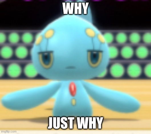 Displeased Manaphy | WHY; JUST WHY | image tagged in displeased manaphy | made w/ Imgflip meme maker