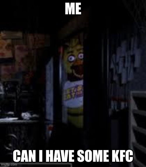 me | ME; CAN I HAVE SOME KFC | image tagged in chica looking in window fnaf | made w/ Imgflip meme maker