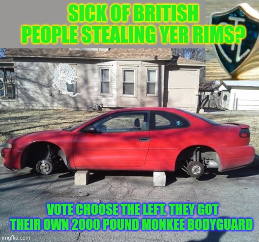 Vote CTL | SICK OF BRITISH PEOPLE STEALING YER RIMS? VOTE CHOOSE THE LEFT. THEY GOT THEIR OWN 2000 POUND MONKEE BODYGUARD | image tagged in stop,stealing,my rims,pollard | made w/ Imgflip meme maker