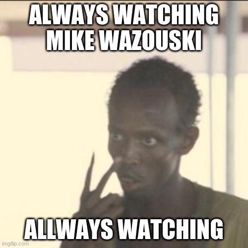 Look At Me Meme | ALWAYS WATCHING MIKE WAZOUSKI; ALLWAYS WATCHING | image tagged in memes,look at me | made w/ Imgflip meme maker