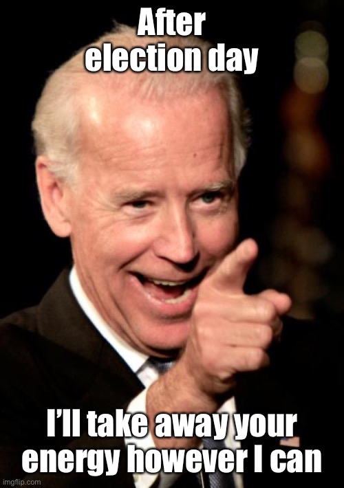 Smilin Biden Meme | After election day I’ll take away your energy however I can | image tagged in memes,smilin biden | made w/ Imgflip meme maker