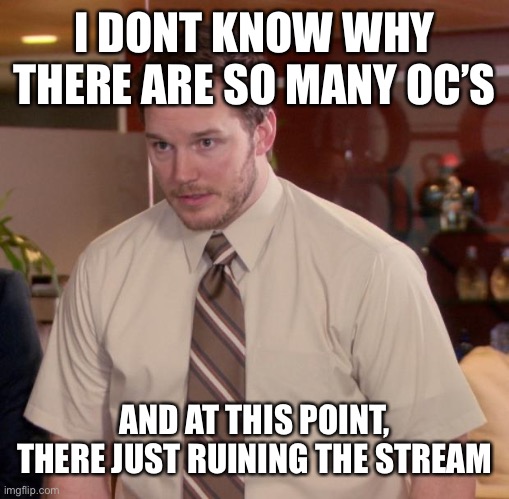 Not technically pokemon related but really neither are most the ocs | I DONT KNOW WHY THERE ARE SO MANY OC’S; AND AT THIS POINT, THERE JUST RUINING THE STREAM | image tagged in memes,afraid to ask andy | made w/ Imgflip meme maker