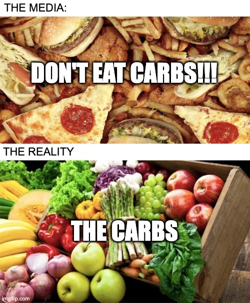 Carbs meme | THE MEDIA:; DON'T EAT CARBS!!! THE REALITY; THE CARBS | image tagged in carbs,carbohydrates,food,nutrition | made w/ Imgflip meme maker