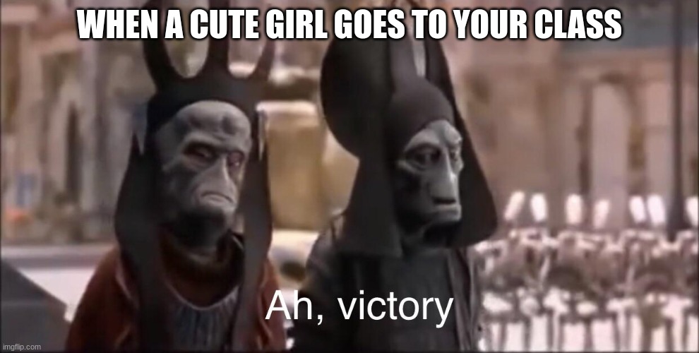 Ah Victory | WHEN A CUTE GIRL GOES TO YOUR CLASS | image tagged in ah victory | made w/ Imgflip meme maker