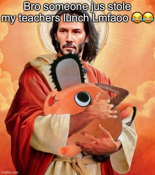 Jesus holding pochita | Bro someone jus stole my teachers lunch Lmfaoo 😂😂 | image tagged in jesus holding pochita | made w/ Imgflip meme maker