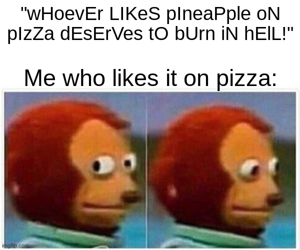 I feel anxious about this... | "wHoevEr LIKeS pIneaPple oN pIzZa dEsErVes tO bUrn iN hElL!"; Me who likes it on pizza: | image tagged in memes,monkey puppet | made w/ Imgflip meme maker