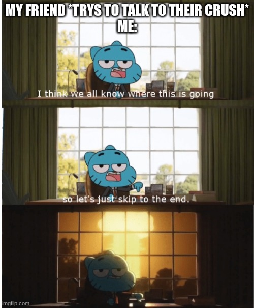 As a TAWOG fan at heart, I love this temp xD | MY FRIEND *TRYS TO TALK TO THEIR CRUSH*

ME: | image tagged in i think we all know where this is going | made w/ Imgflip meme maker