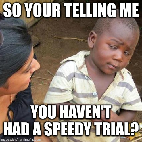 Third World Skeptical Kid | SO YOUR TELLING ME; YOU HAVEN'T HAD A SPEEDY TRIAL? | image tagged in memes,third world skeptical kid | made w/ Imgflip meme maker