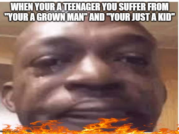 ): | WHEN YOUR A TEENAGER YOU SUFFER FROM ''YOUR A GROWN MAN'' AND ''YOUR JUST A KID'' | image tagged in meme | made w/ Imgflip meme maker