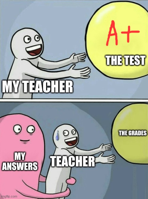 doodoo fart lolololol piis in ur mouth till you diue hehehea | THE TEST; MY TEACHER; THE GRADES; MY ANSWERS; TEACHER | image tagged in memes,running away balloon | made w/ Imgflip meme maker