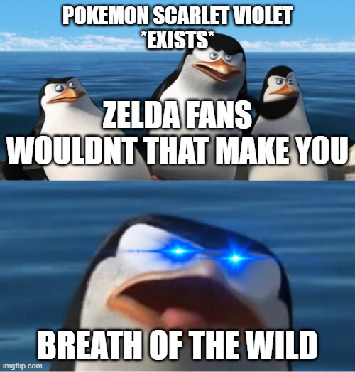 . | POKEMON SCARLET VIOLET
*EXISTS*; ZELDA FANS
WOULDNT THAT MAKE YOU; BREATH OF THE WILD | image tagged in wouldn't that make you | made w/ Imgflip meme maker