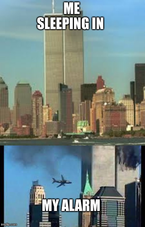 twinny | ME SLEEPING IN; MY ALARM | image tagged in 911 9/11 twin towers impact | made w/ Imgflip meme maker