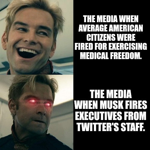 Media Rage Over Musk Firing Twitter Staff | THE MEDIA WHEN AVERAGE AMERICAN CITIZENS WERE FIRED FOR EXERCISING MEDICAL FREEDOM. THE MEDIA WHEN MUSK FIRES EXECUTIVES FROM TWITTER'S STAFF. | image tagged in homelander happy angry,elon musk,twitter,you're fired,social media,elon musk buying twitter | made w/ Imgflip meme maker