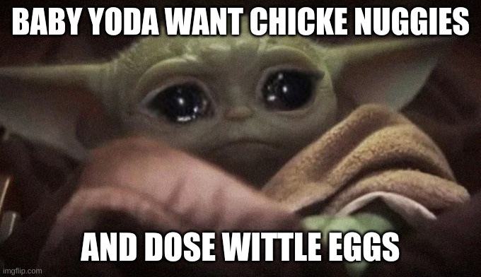 Baby yoda | BABY YODA WANT CHICKE NUGGIES; AND DOSE WITTLE EGGS | image tagged in crying baby yoda | made w/ Imgflip meme maker