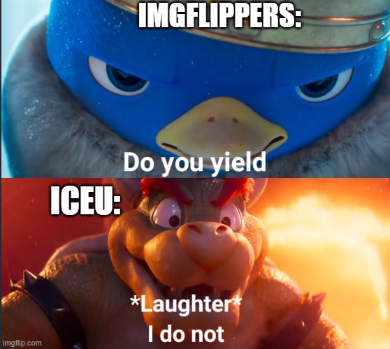 Do you yield? | IMGFLIPPERS: ICEU: | image tagged in do you yield | made w/ Imgflip meme maker